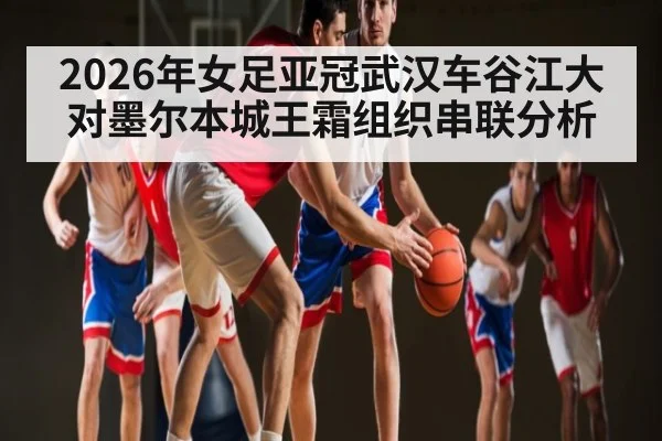 2026年女足亚冠武汉车谷江大对墨尔本城王霜组织串联分析